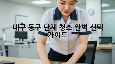 대구 동구 단체 청소🧹✨ 완벽 선택 가이드!