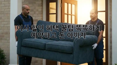 이사 할인 혜택 꿀팁: 똑똑하게 예약하고 돈 아끼자!